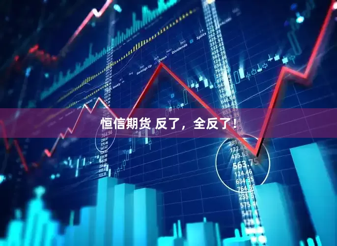 恒信期货 反了，全反了！