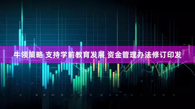 牛领策略 支持学前教育发展 资金管理办法修订印发