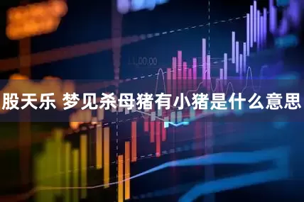 股天乐 梦见杀母猪有小猪是什么意思