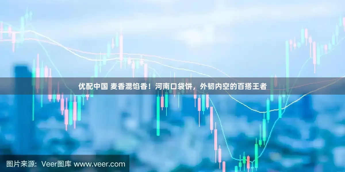 优配中国 麦香混馅香！河南口袋饼，外韧内空的百搭王者