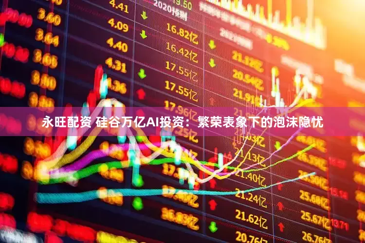 永旺配资 硅谷万亿AI投资：繁荣表象下的泡沫隐忧